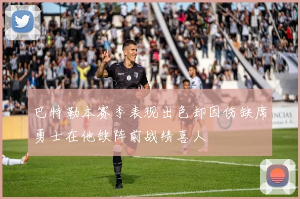 巴特勒本赛季表现出色却因伤缺席勇士在他缺阵前战绩喜人