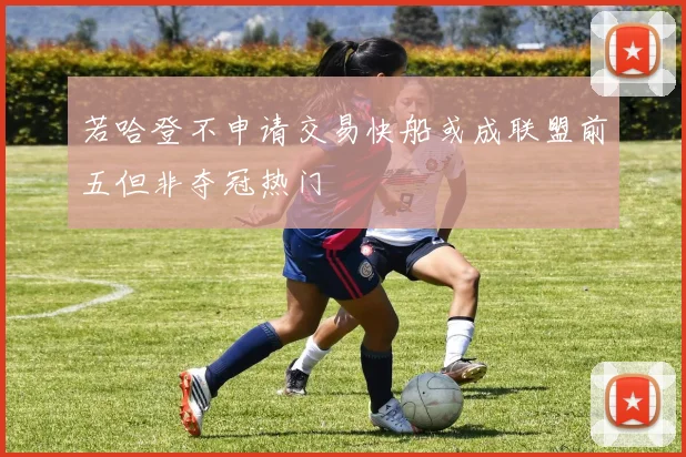 若哈登不申请交易快船或成联盟前五但非夺冠热门
