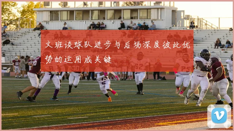 文班谈球队进步与后场深度彼此优势的运用成关键