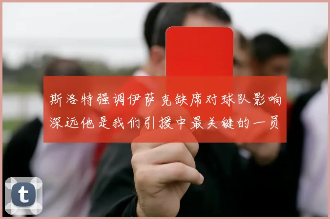 斯洛特强调伊萨克缺席对球队影响深远他是我们引援中最关键的一员
