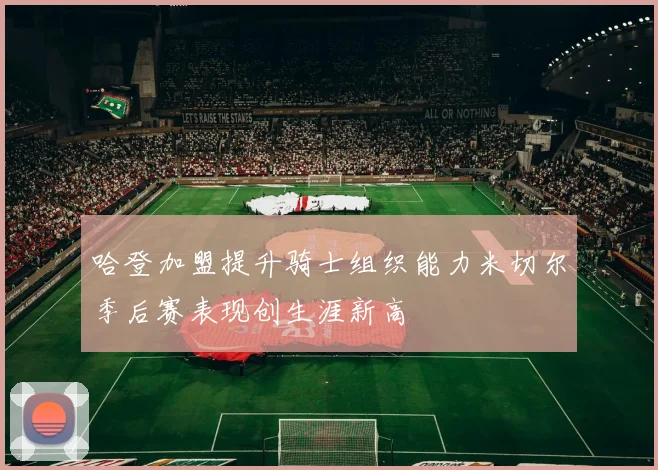 哈登加盟提升骑士组织能力米切尔季后赛表现创生涯新高