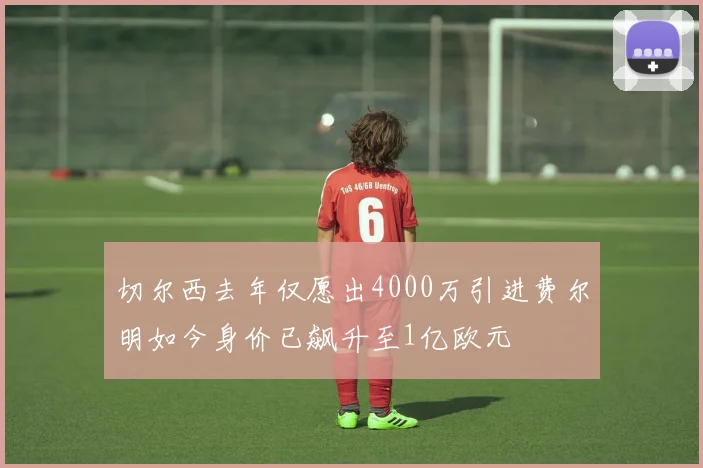 切尔西去年仅愿出4000万引进费尔明如今身价已飙升至1亿欧元