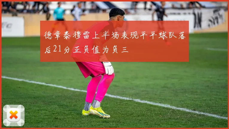 德章泰穆雷上半场表现平平球队落后21分正负值为负三
